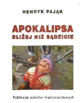 Apokalipsa bliżej niż sądzicie (publikacje autorów międzynarodowych) - Henryk Pająk