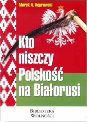 Kto niszczy polskośc na Białorusi Marek A. Koprowski