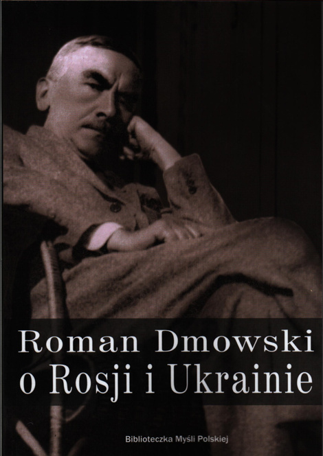 Roman Dmowski o Rosji i Ukrainie Roman Dmowski o Rosji i Ukrainie